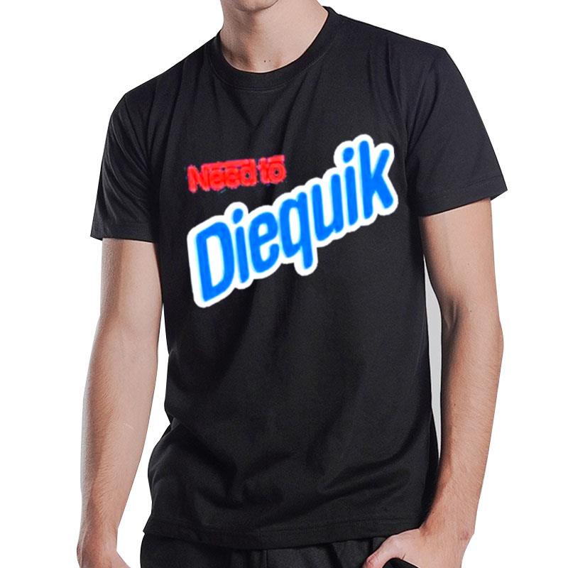 Need To Diequik T-Shirt