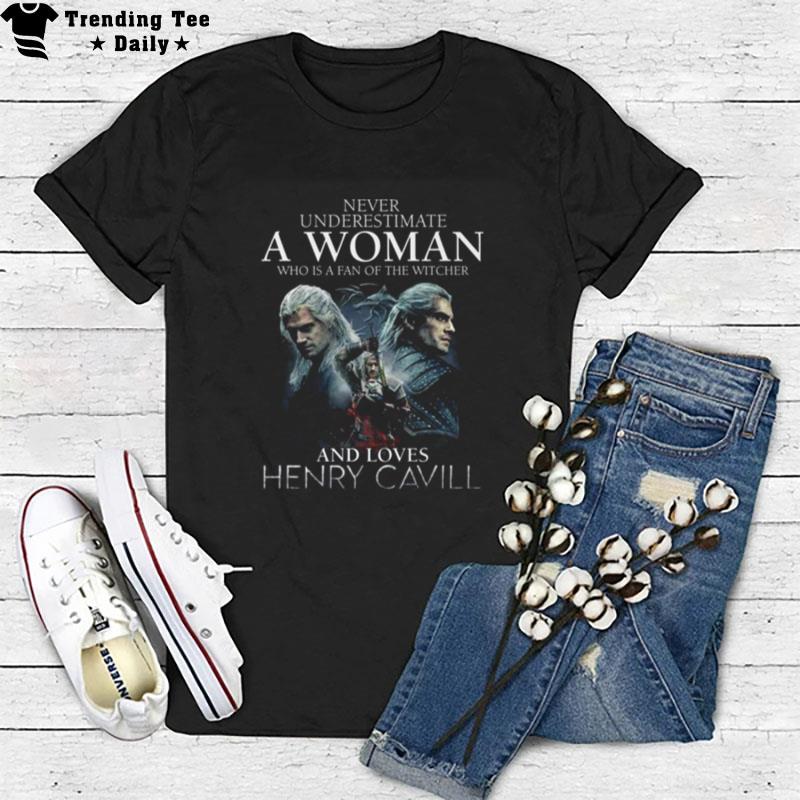 Never Underestimate A Woman Who Is A Fan Of The Witcher And Loves Henry Cavill T-Shirt