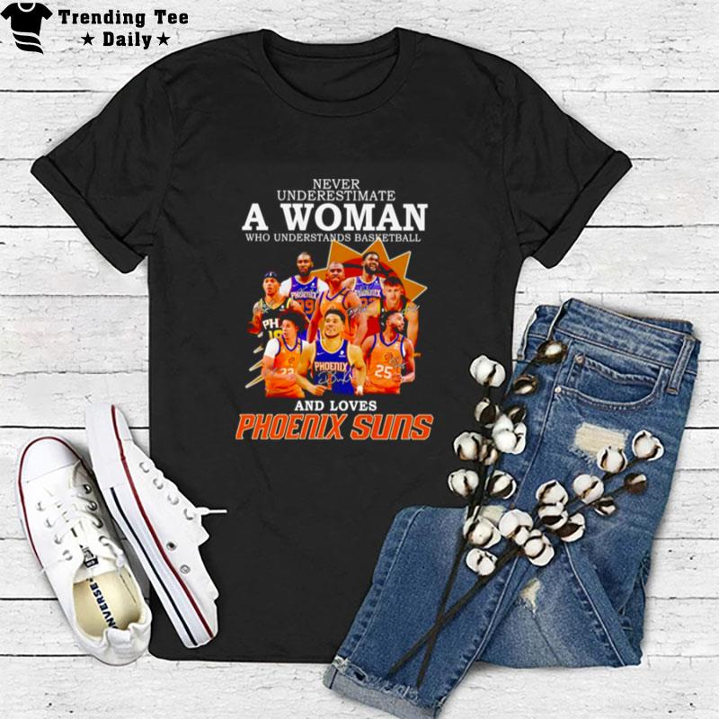 Never Underestimate A Woman Who Understands Basketball And Loves Phoenix Suns Signatures T-Shirt