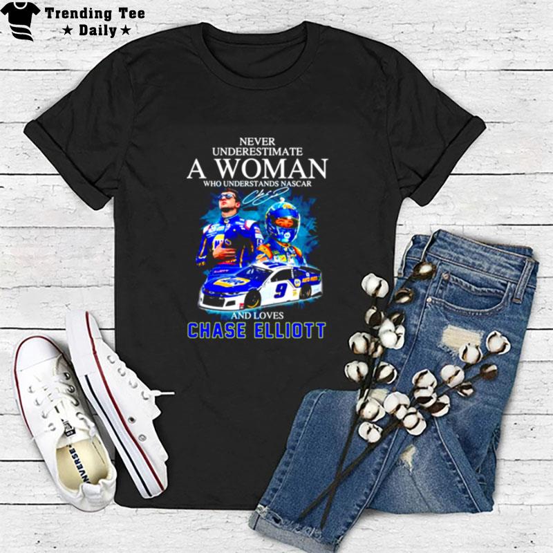 Never Underestimate A Woman Who Understands Nascar And Loves Chase Elliott Signature T-Shirt