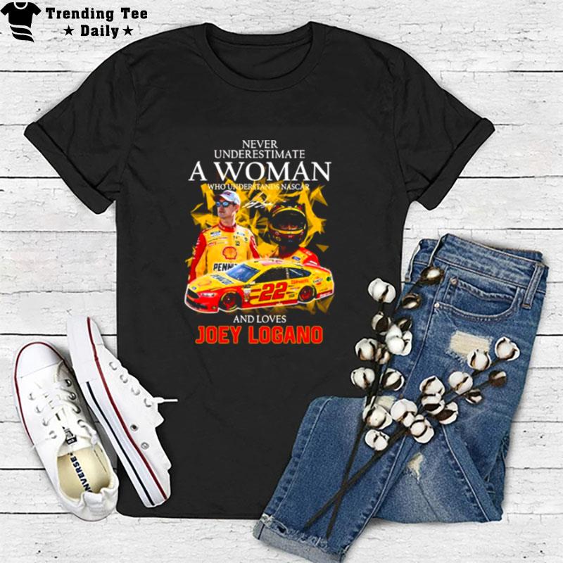 Never Underestimate A Woman Who Understands Nascar And Loves Joey Logano Signature 2022 T-Shirt