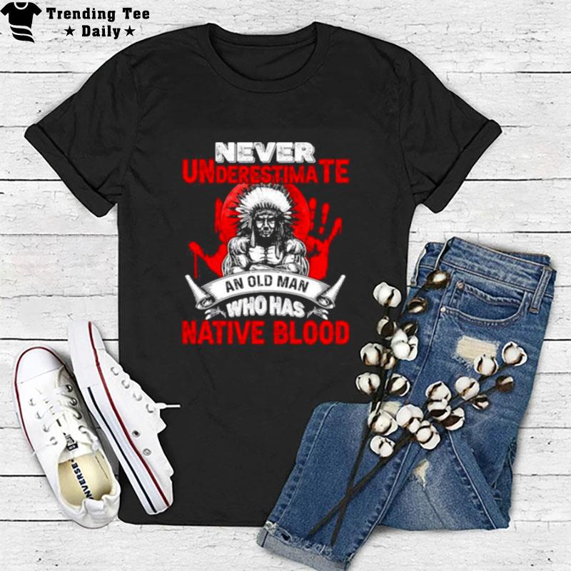 Never Underestimate An Old Man Who Has Native Blood Movement Native American Indigenous T-Shirt