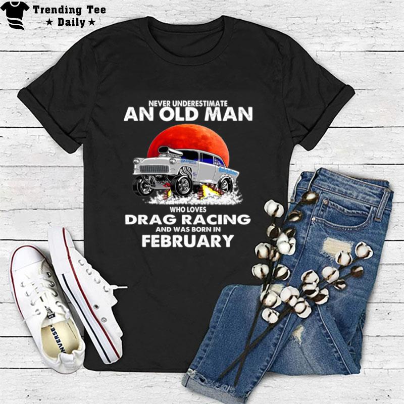 Never Underestimate An Old Man Who Loves Drag Racing And Was Born In February Blood Moon T-Shirt