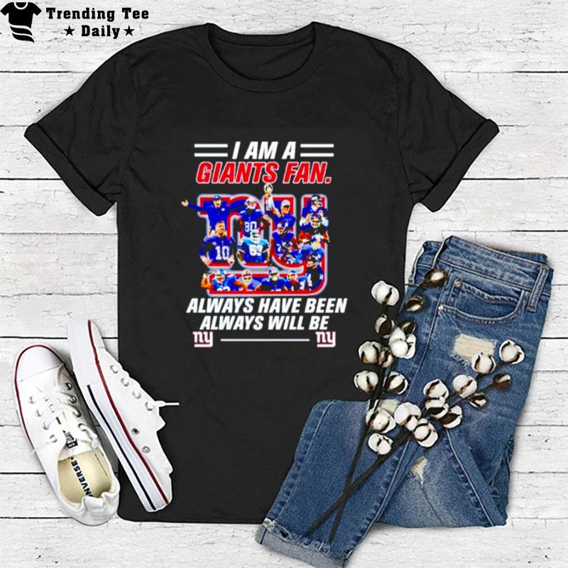 New York Giants I Am A Giants Fan Always Have Been Alway Will Be T-Shirt