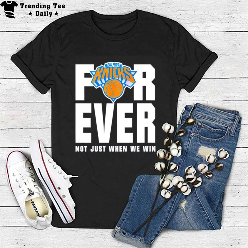 New York Knicks For Ever Not Just When We Win T-Shirt