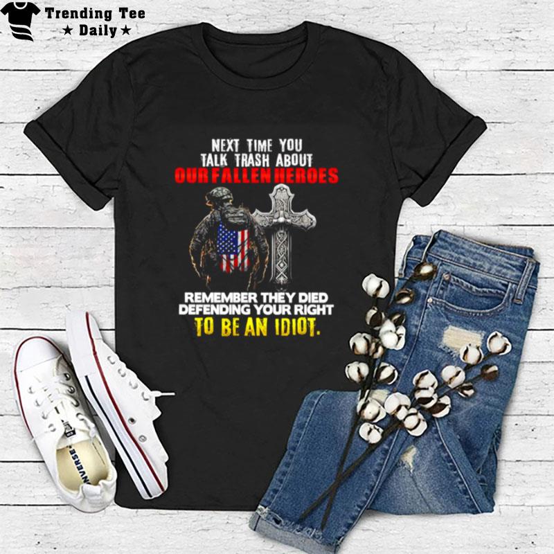 Next Time You Talk Trash About Our Fallen Heroes To Be An Idio T-Shirt