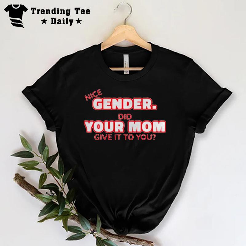 Nice Gender Did Your Mom Give It To You T-Shirt