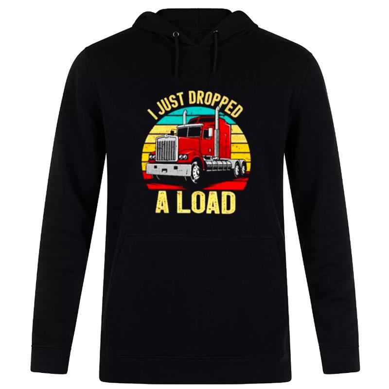 Nice I Just Dropped A Load Truck Drivers Hoodie