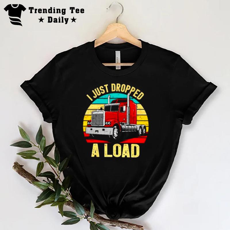 Nice I Just Dropped A Load Truck Drivers T-Shirt