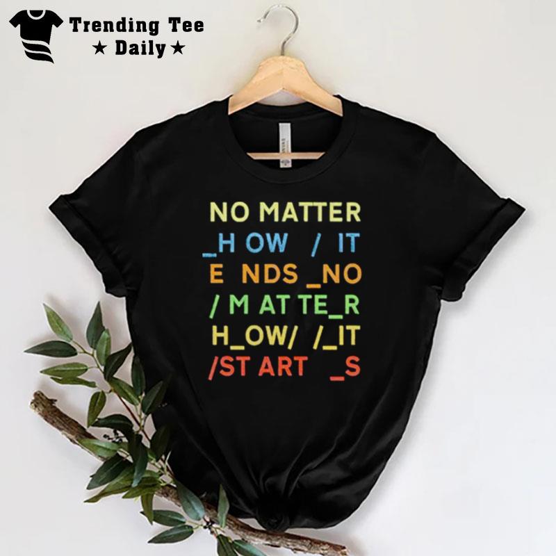 No Matter How It Ends No Matter How It Starts T-Shirt