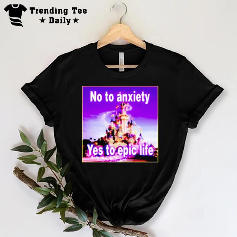 No To Anxiety Yes To Epic Life T-Shirt