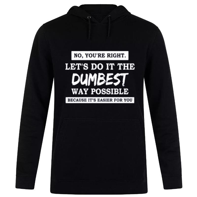 No You'Re Right Let'S Do It The Dumbest Way Possible Hoodie