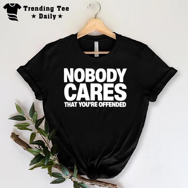 Nobody Cares That You'Re Offended T-Shirt