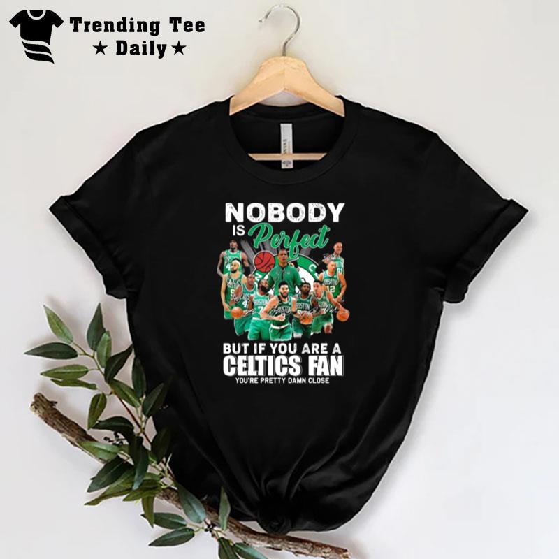 Nobody Is Perfect But If You Are A Boston Celtics Fan You'Re Pretty Damn Close Signatures T-Shirt