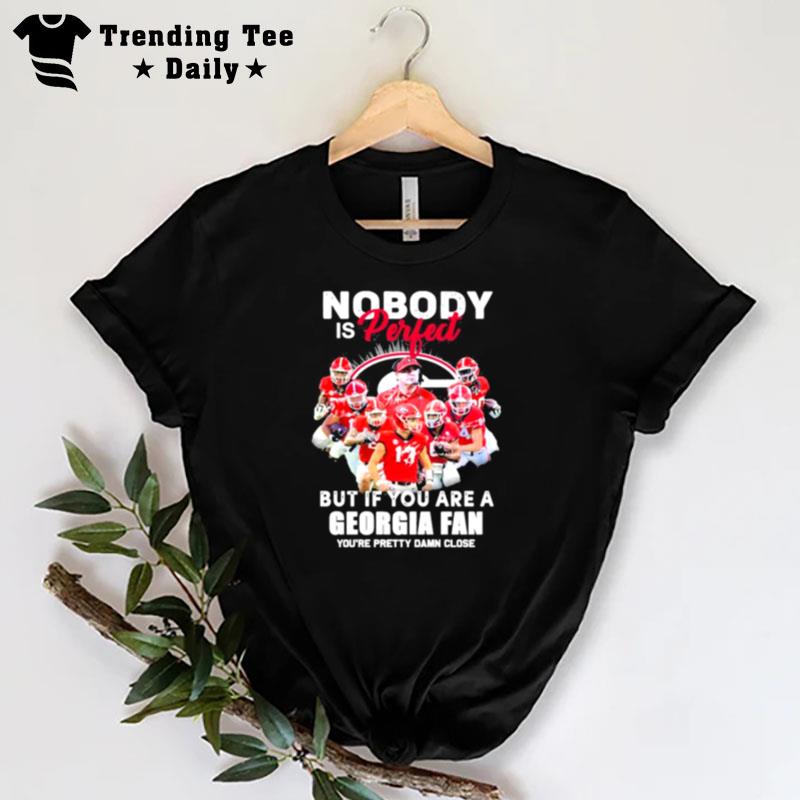 Nobody Is Perfect But If You Are A Georgia Fan You'Re Pretty Damn Close Signatures T-Shirt