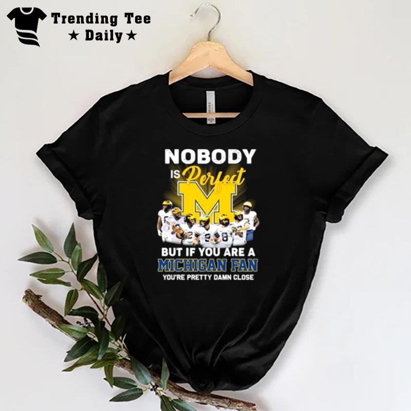 Nobody Is Perfect But If You Are A Michigan Fan You'Re Pretty Damn Close 2022 Signatures T-Shirt