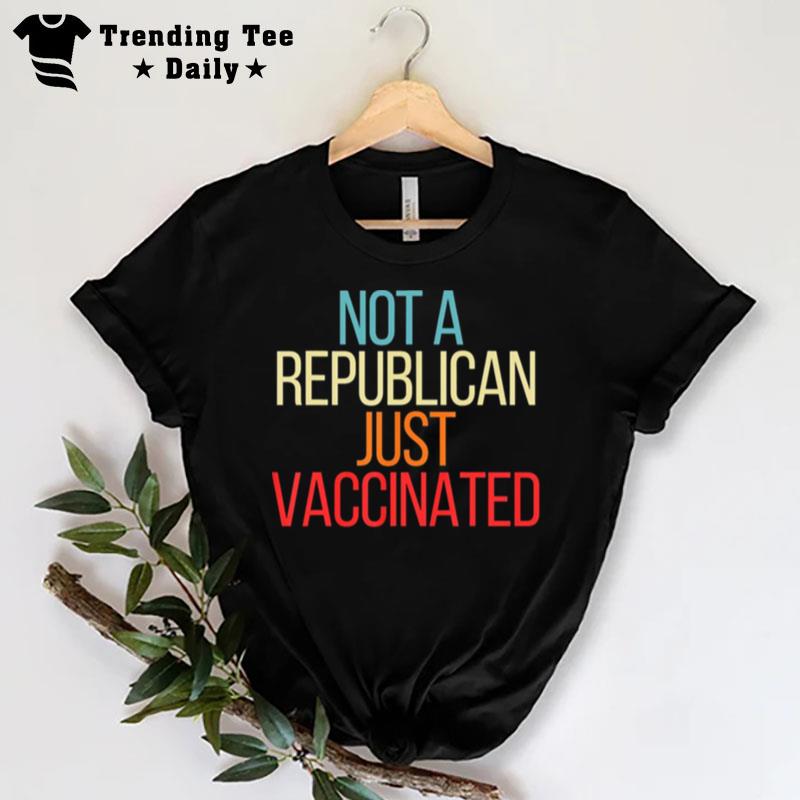 Not A Republican Just Vaccinated T-Shirt