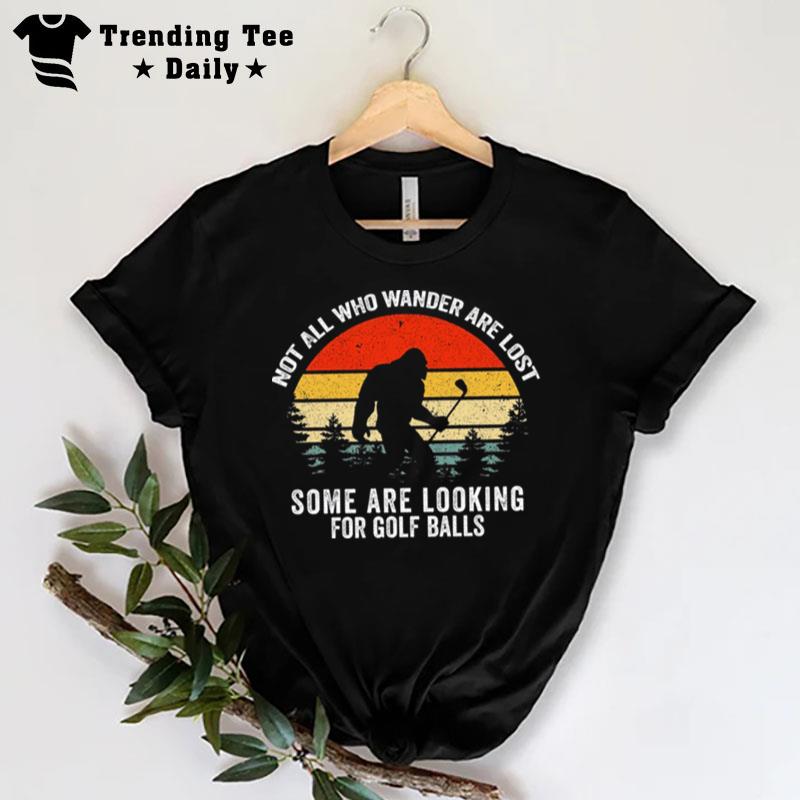 Not All Who Wander Are Lost Some Are Looking For Golf Balls T-Shirt