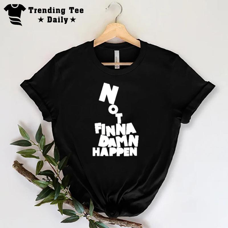 Not Finna Damn Happen T-Shirt