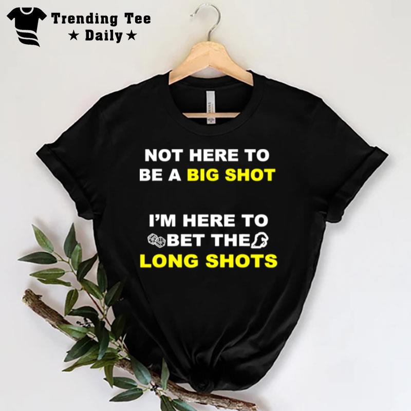 Not Here To Be A Big Shot T-Shirt