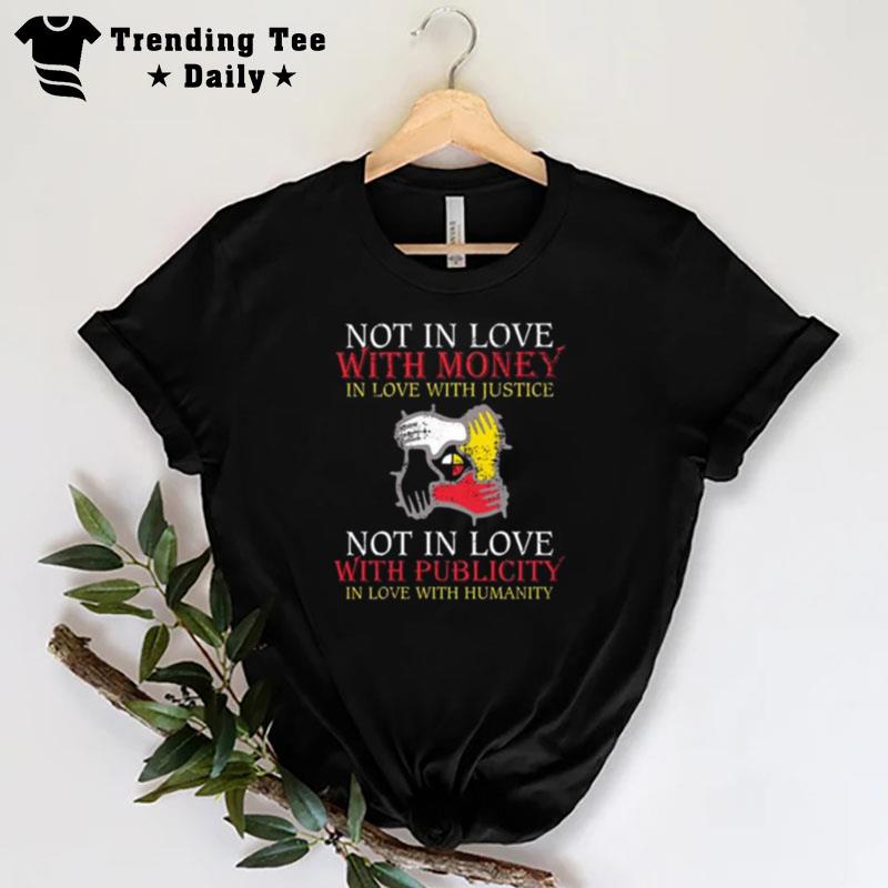 Not In Love With Money In Love With Justice Not In Love With Publicity In Love With Humanity T-Shirt