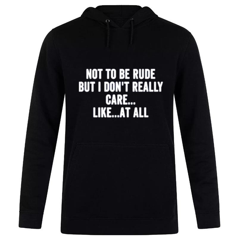 Not To Be Rude But I Don'T Really Care Like At All Hoodie