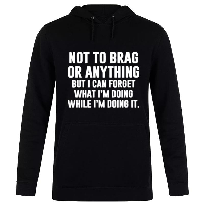 Not To Brag Or Anything But I Can Forget What I'M Doing While I'M Doing I Hoodie