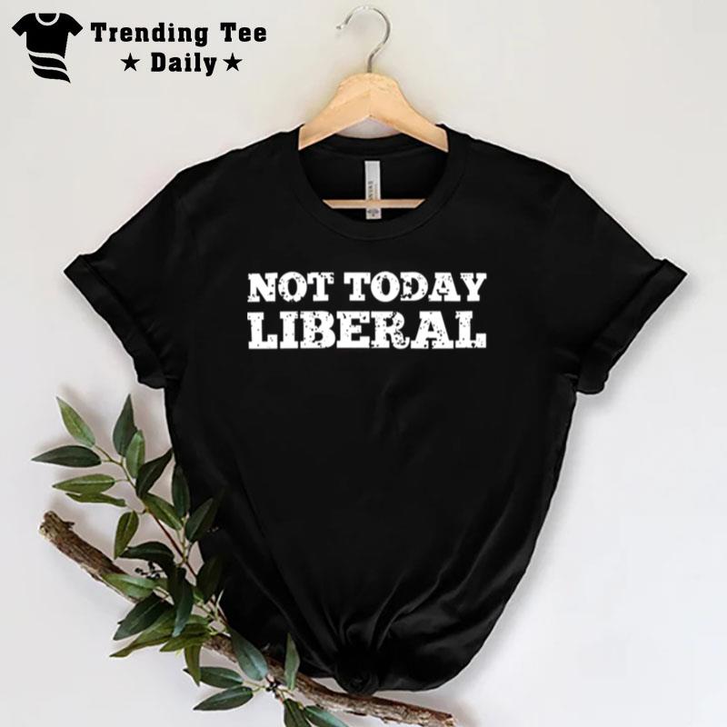 Not Today Liberal T-Shirt