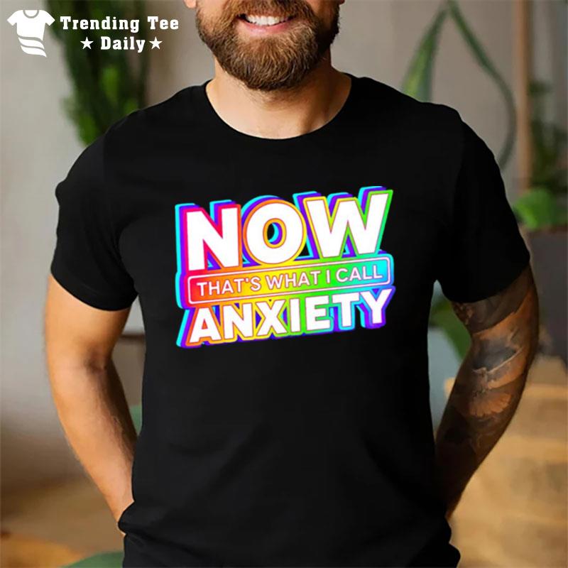 Now That'S What I Call Anxiety T-Shirt