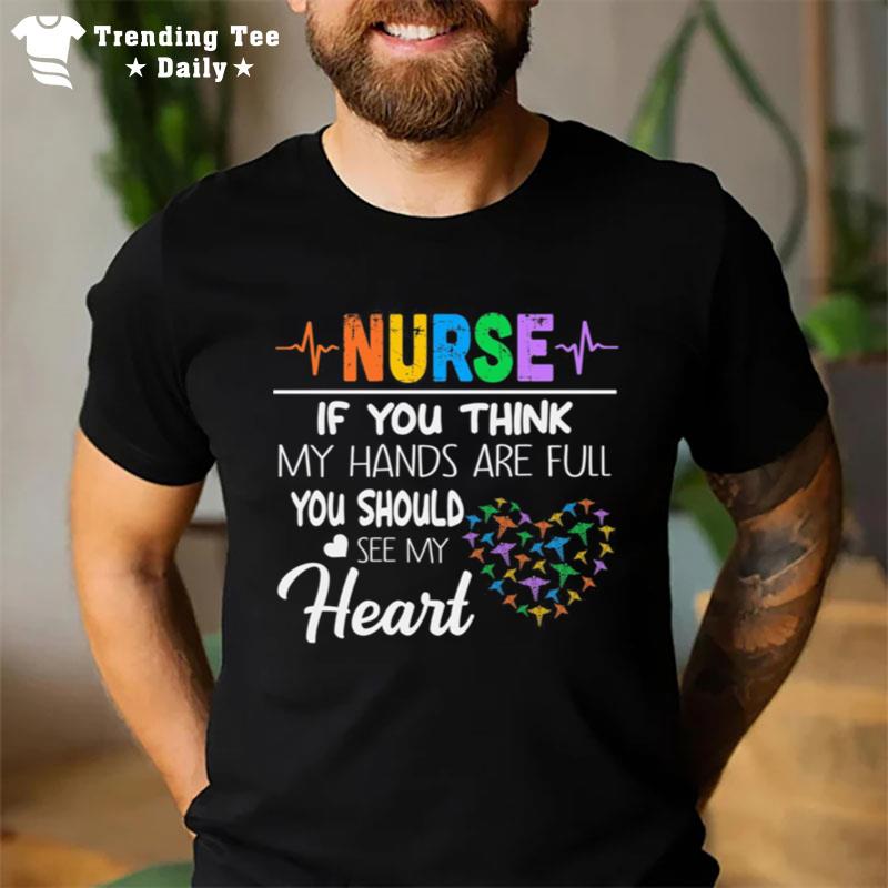 Nurse If You Think My Hands Are Full You Should See My Hear T-Shirt