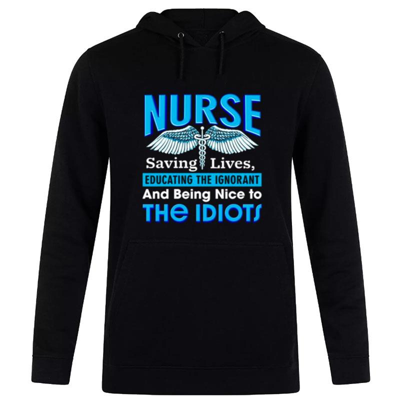 Nurse Saving Lives Educating The Ignorant And Being Nice To The Idiots Hoodie