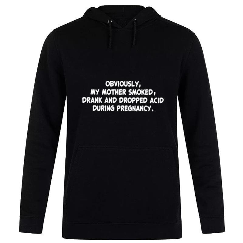 Obviously My Mother Smoked Drank And Dropped Acid During Pregnancy Hoodie