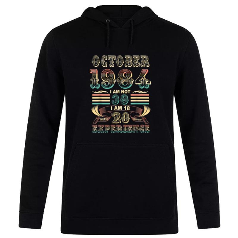 October 1984 I Am Not 38 I Am 18 With 20 Years Of Experience Hoodie