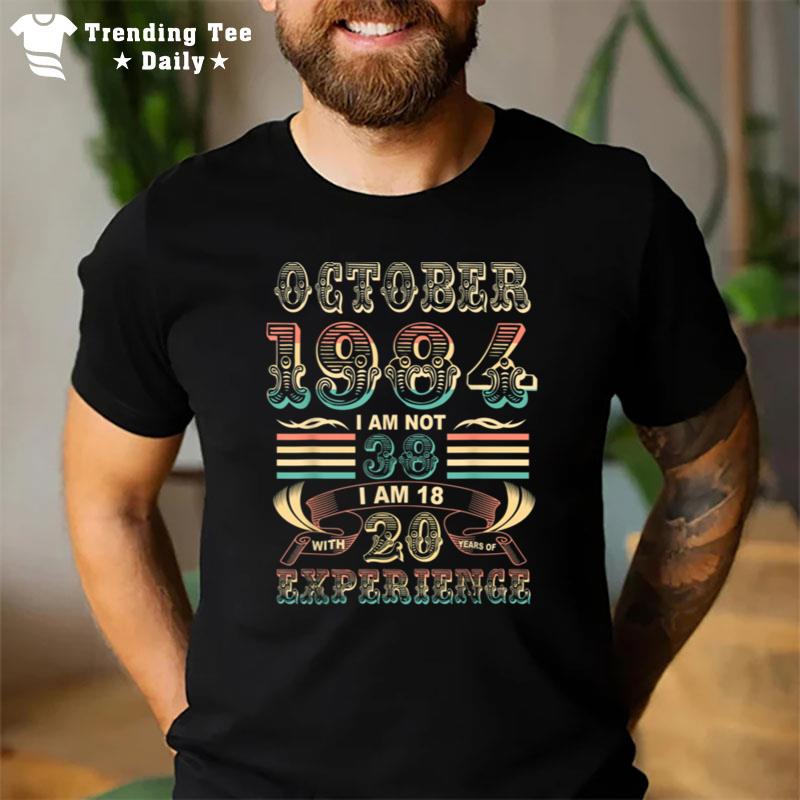October 1984 I Am Not 38 I Am 18 With 20 Years Of Experience T-Shirt