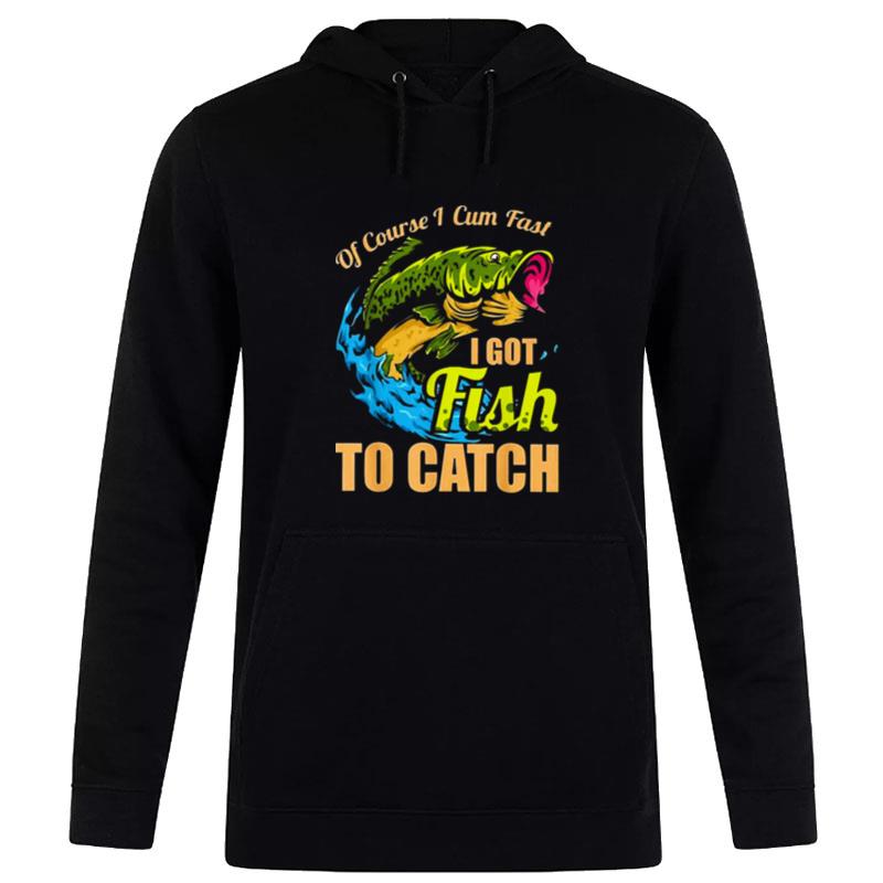 Of Course I Come Fast I Got Fish To Catch Fishing Hoodie