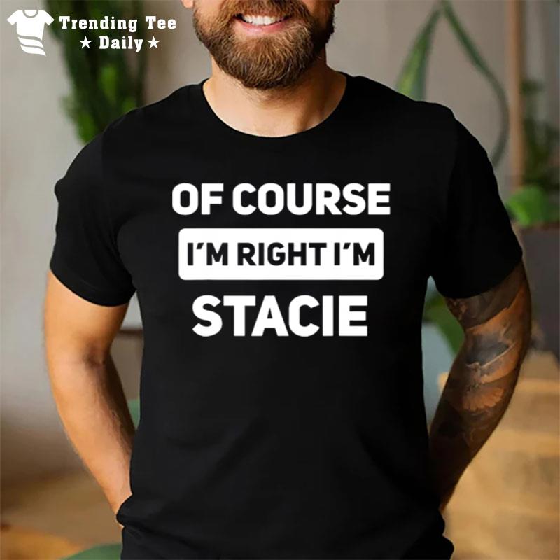 Of Course I'M Right I'M Stacie T-Shirt