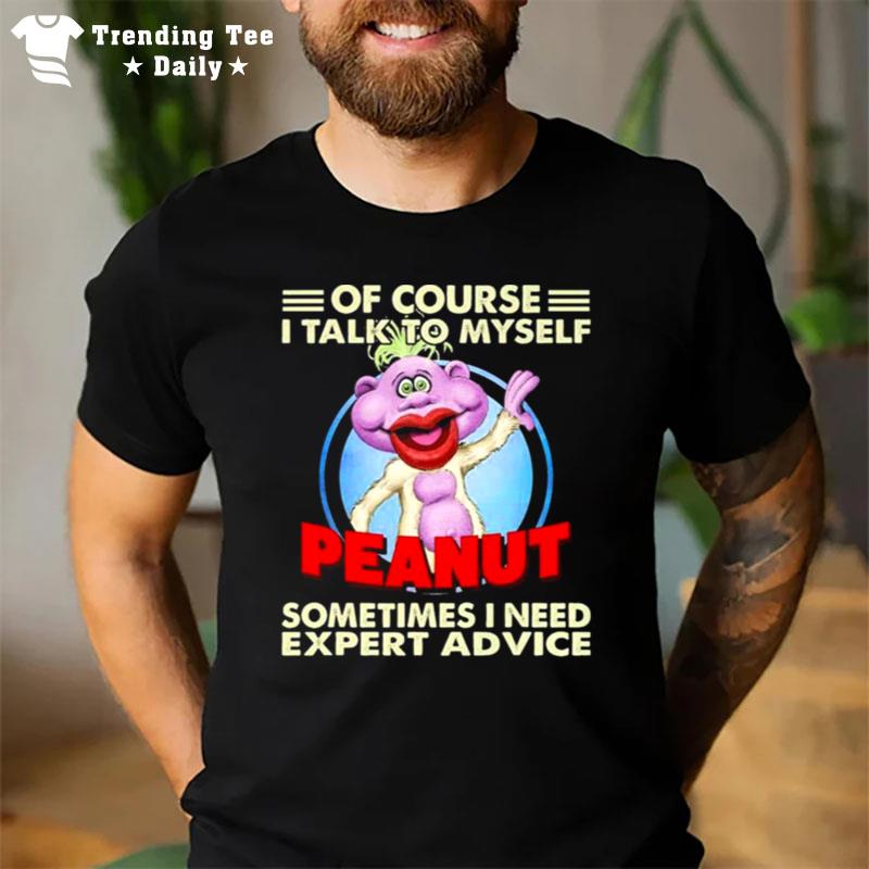 Of Course I Talk To Myself Peanut Sometimes I Need Expert Advice T-Shirt