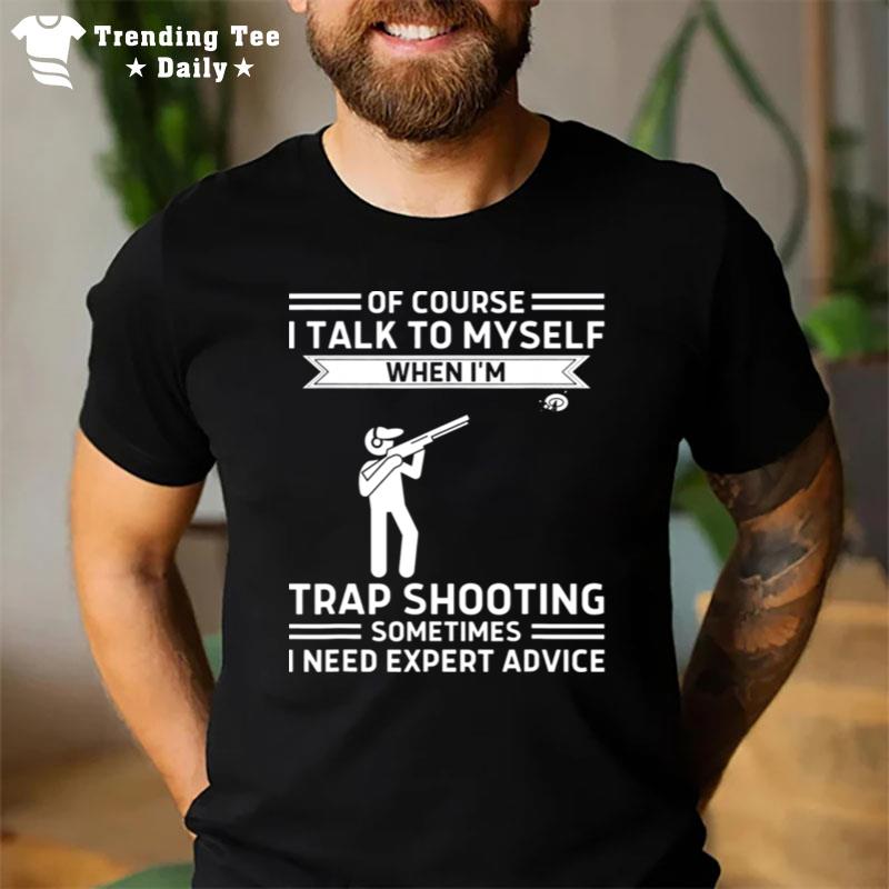 Of Course I Talk To Myself Trap Shooting T-Shirt