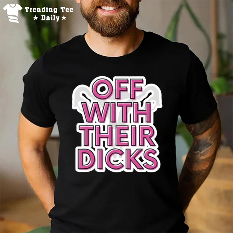 Off With Their Dicks Feminist Wo Rights Pro Choice T-Shirt