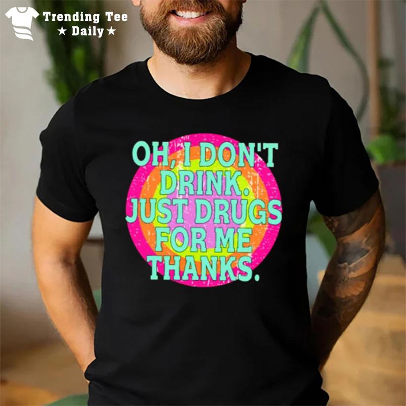 Oh I Don'T Drink Just Drugs For Me Thanks T-Shirt