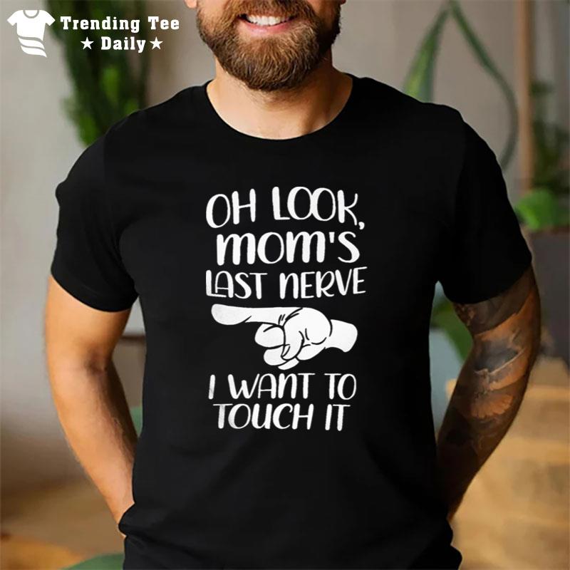 Oh Look Mom'S Last Nerve I Want To Touch I T-Shirt