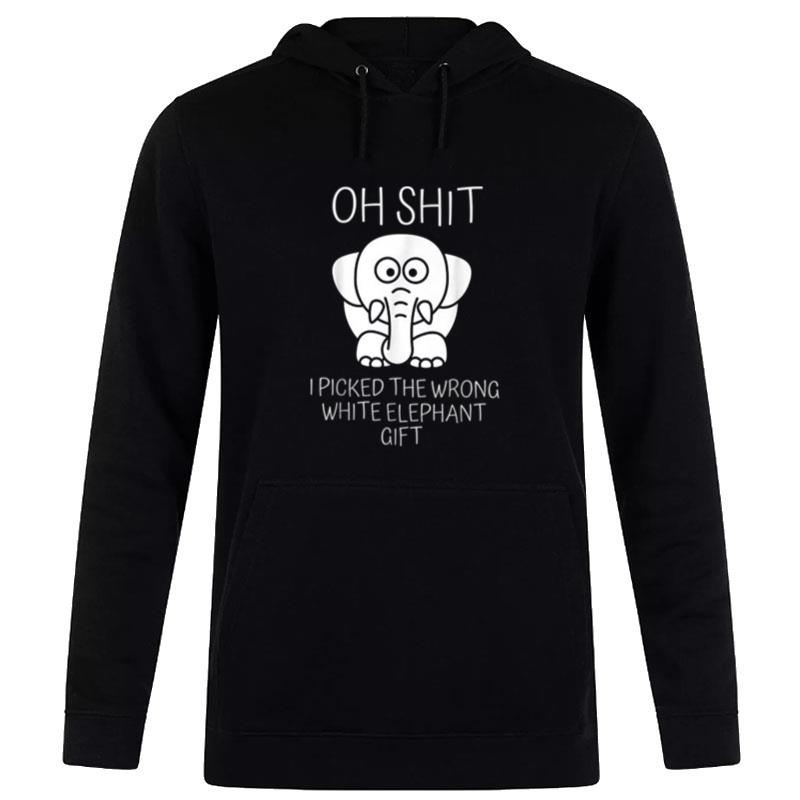 Oh Shit I Picked The Wrong White Elephant Gift Hoodie