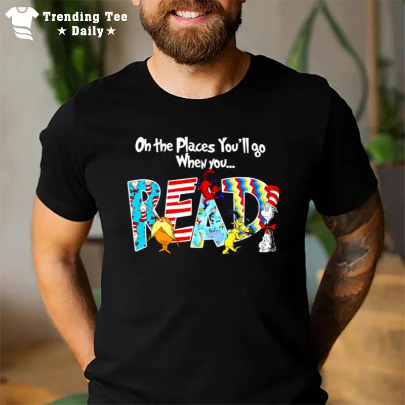 Oh The Places You'Ll Go When You Read Cute T-Shirt