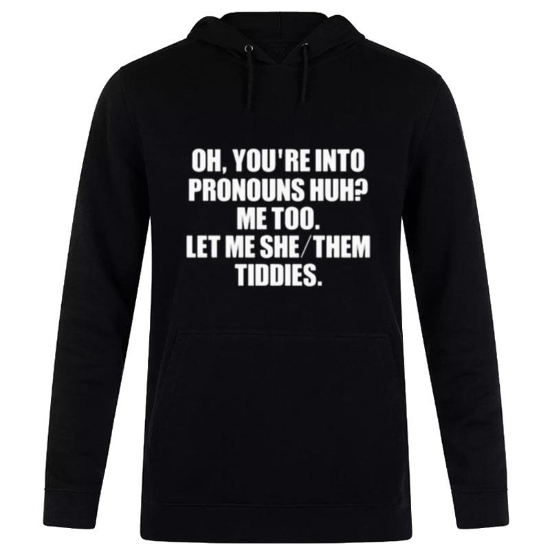 Oh You'Re Into Pronouns Huh Me Too Let Me She Them Tiddies Hoodie