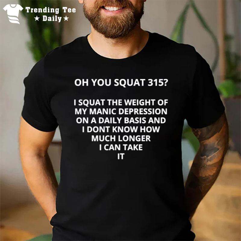 Oh You Squat 315 I Squat The Weight Of My Manic Depression T-Shirt