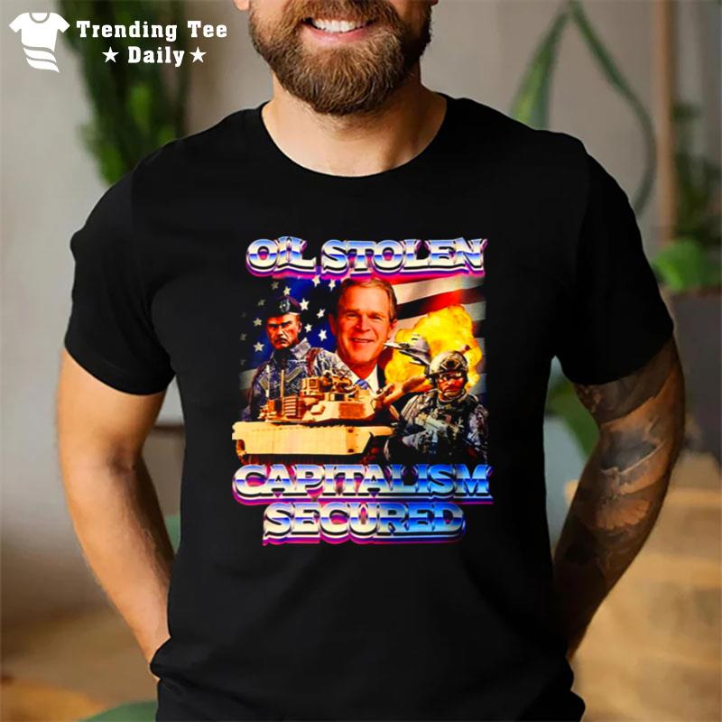 Oil Stolen Capitalism Secured George W Bush T-Shirt