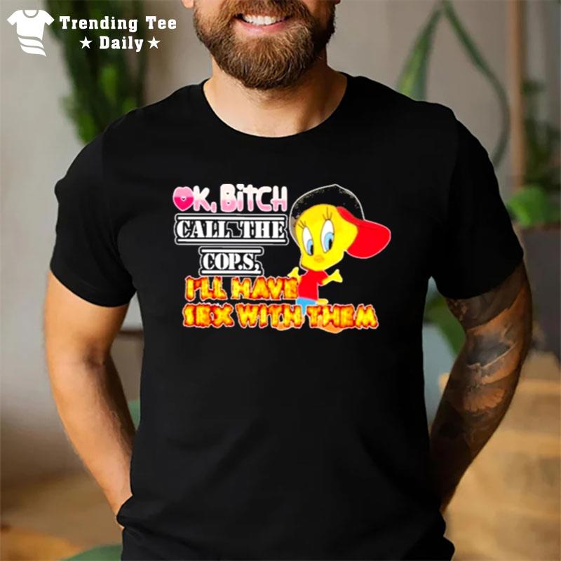 Ok Bitch Call The Cops I'Ll Have Sex With T-Shirt