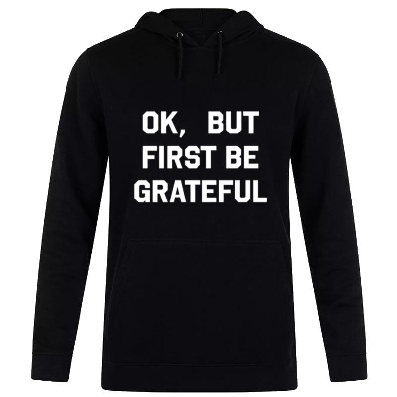 Ok But First Be Grateful Hoodie