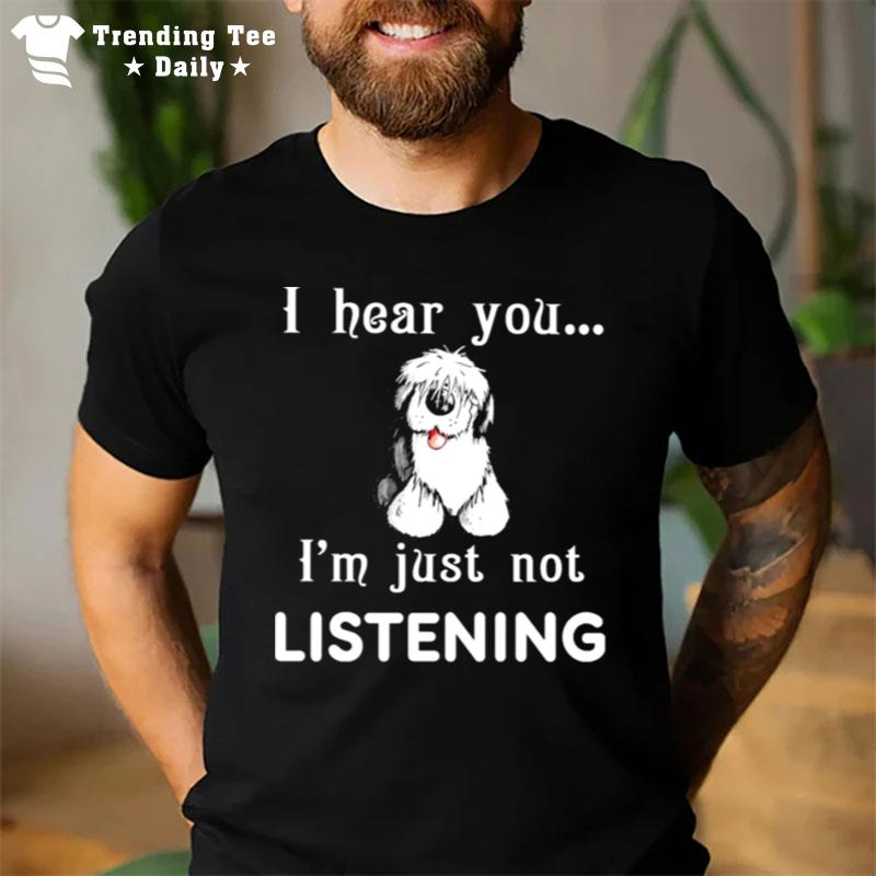 Old English Sheepdog I Hear You Not Listening T-Shirt