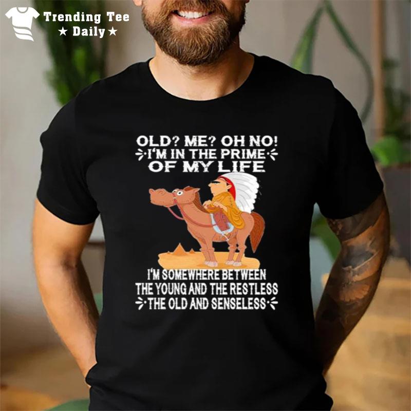 Old I'M In The Prime Of My Life I'M Somewhere Between The Young And The Restless The Oldand Senseless T-Shirt